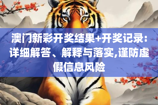 2025澳门天天彩期期精准精选解析、解释与落实,警惕误导的假宣传