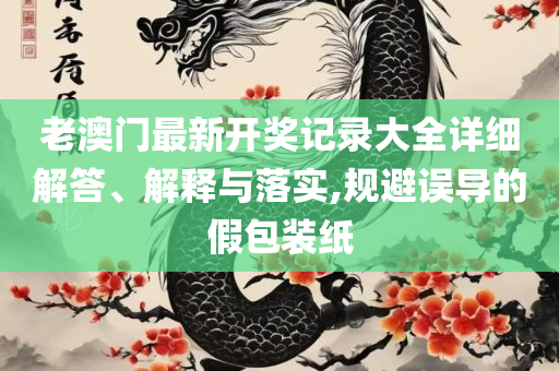 2025新澳天天正版资料大全和小心虚假的幌子-精选解析、解释与落实