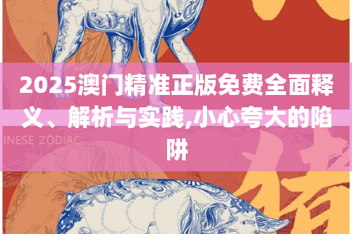 新澳天天彩免费资料2025:全面释义、解释与落实,谨防误导性包装
