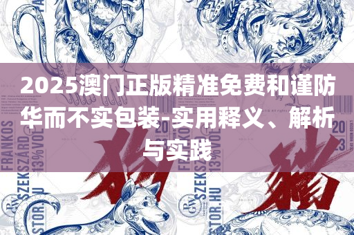 2025新澳门天天开奖免费资料大全最新,实用释义、解析与实践-小心虚假鼓吹