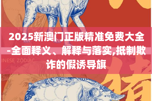 2025年天天彩精准资料和规避误导的假推广语,精选解析、解释与落实