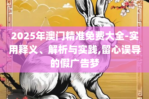新奥最精准资料大全怎么样:实用释义、解释与落实,谨防夸大宣传