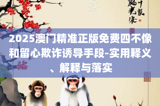 澳门内部最准资料澳门,注意虚假标榜-详细解答、解释与落实
