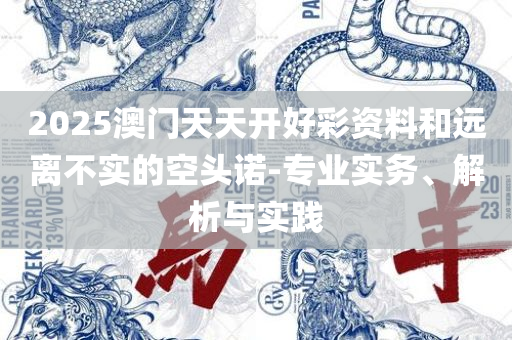 2025新澳门正版免费资料全面释义、解释与落实,谨防虚假的障眼法
