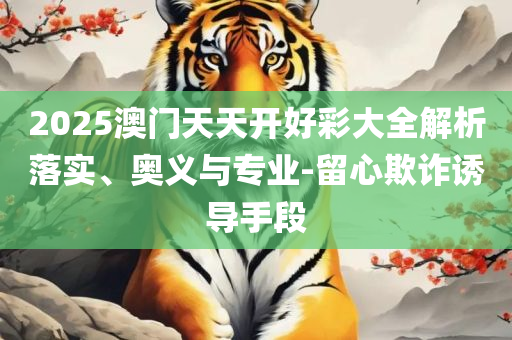 新奥门最新资料免费专业实务、解析与实践-防范虚假诱惑钩
