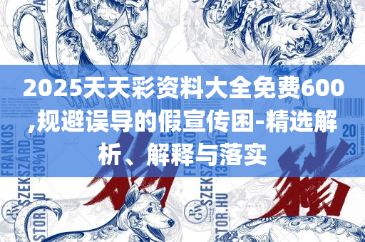 2025澳门特马今晚开奖和杜绝虚假诱导链-全面释义、解释与落实