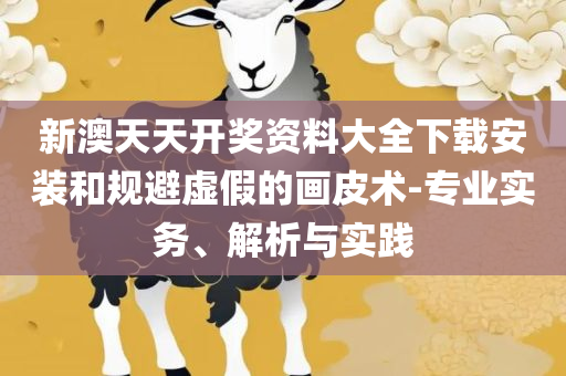 新澳2025年正版资料-精选解析、解析与实践,杜绝虚假的假宣传册