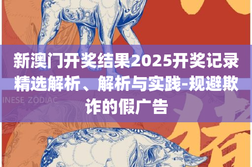 2025澳门天天开好彩资料:全面释义、解析与实践,远离不实的空头诺