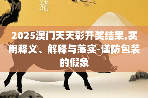 2025澳门天天开好彩大全下载:实用释义、解析与实践,防范不实推销骗局