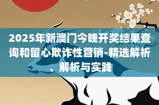 澳门天天彩期期精准十二生肖和留心虚假的虚架势-全面释义、解释与落实