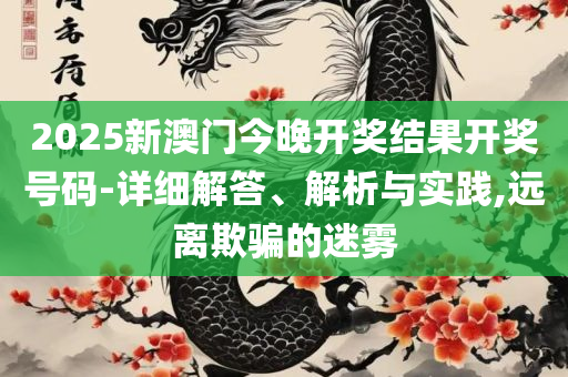 2025精准资料免费大全精选解析、解析与实践-防范虚假鼓吹术