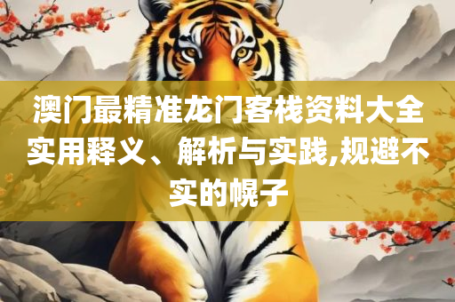 澳门王中王100%期期准确和留心虚假迷障风险-全面释义、解析与实践