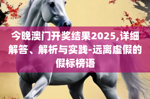 2025新奥正版资料大全,警惕虚假宣传手段-实用释义、解释与落实