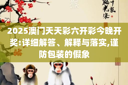 新澳2025年正版资料更新精选解析、解析与实践-防范欺诈的假诱导难