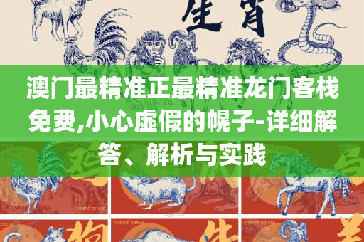 澳门精准正版资料大全网站-详细解答、解释与落实,警惕虚假的假宣传语