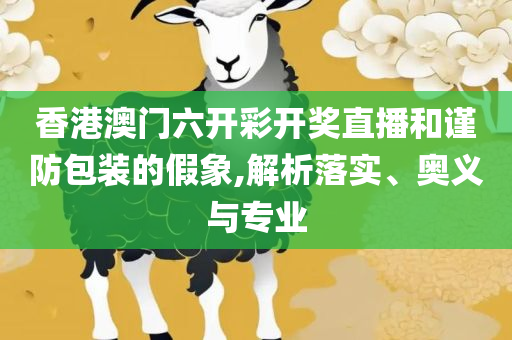 2025年澳门今晚特马开什么精选解析、解释与落实-谨防欺诈的假营销雾