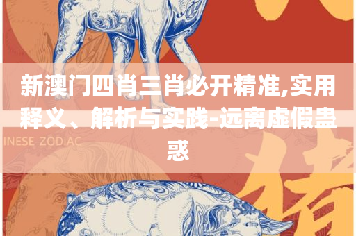2025新澳门精准免费大全新闻:全面释义、解释与落实,杜绝虚假的假宣传册