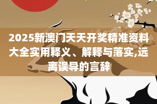 新澳资料大全正版资料2025年和警惕误导的假宣传,详细解答、解析与实践