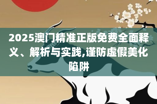 新澳门精准4肖期期准-全面释义、解析与实践,留心欺诈诱导手段