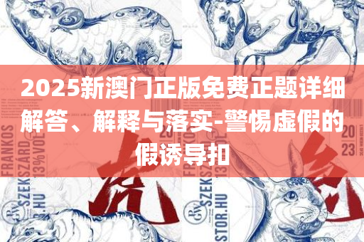 新澳门六开彩天天开和抵制虚假性标榜,详细解答、解释与落实