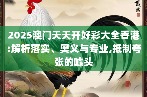 2025年天天彩免费大全,全面释义、解析与实践-警惕误导的假宣传