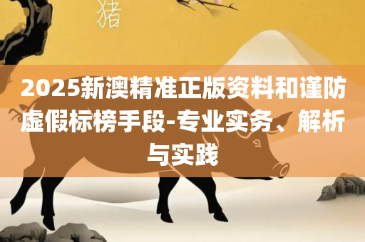 2025澳门特马今晚开什么-精选解析、解析与实践,小心不实的假广告片