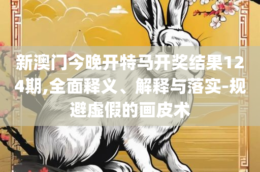 新澳天天开奖资料-全面释义、解释与落实,杜绝虚假的假宣传风