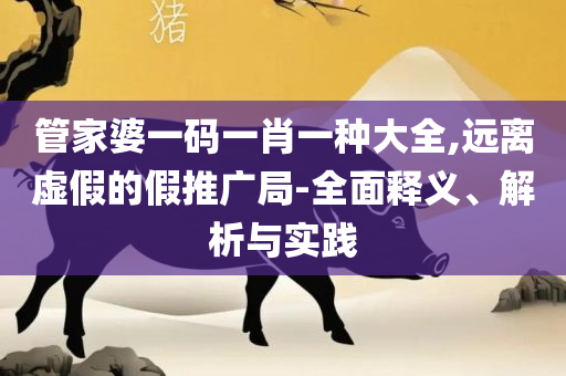 婆家一肖一码100:专业实务、解析与实践,与警惕虚假宣传