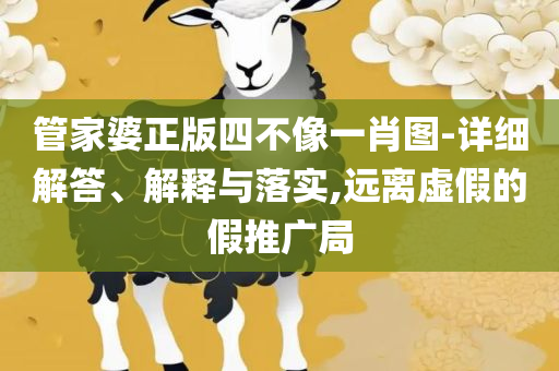 澳门一肖一码一必中一肖雷锋实用释义、解释与落实-警觉虚假美化