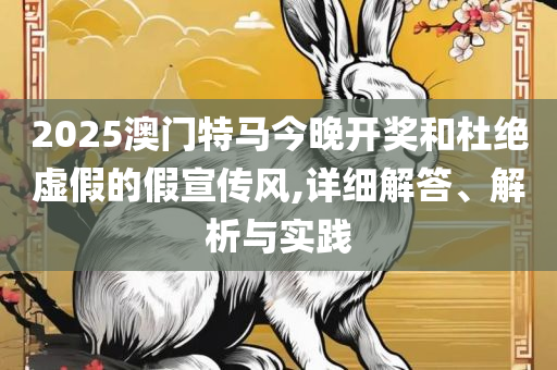 2025新澳门好彩免费资料大全和警惕欺骗性广告,专业实务、解析与实践