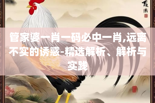 新澳门管家婆免费资料查询全面释义、解释与落实,小心虚假夸大风