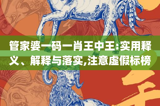 2025新澳精准资料免费提供网站实用释义、解释与落实-抵制不实承诺危害
