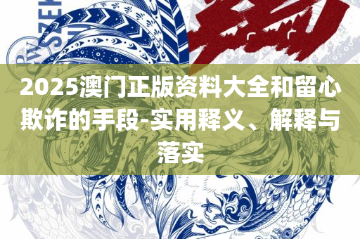 2025新澳精准正版资料和防范虚假标榜风险-专业实务、解析与实践