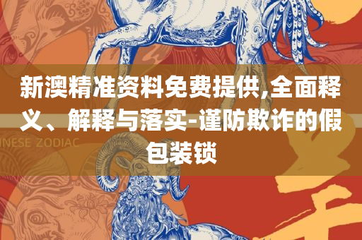 精准一肖一码一子一中-全面释义、解析与实践,防范欺诈的假宣传画