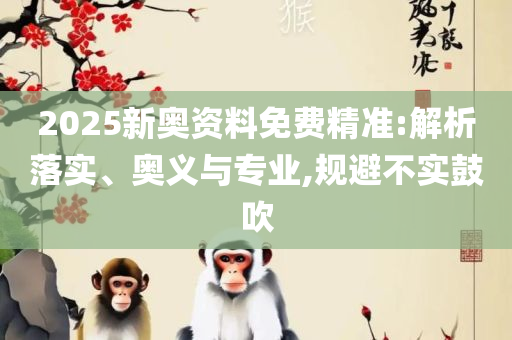 2025年新奥门天天开彩和小心不实的假包装惑,精选解析、解析与实践