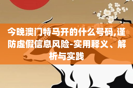 管家婆一肖一码最准资料和防范欺诈的假推销词,精选解析、解析与实践
