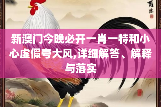 最准一肖一码一一子中特-全面释义、解释与落实,防范虚假的诱饵
