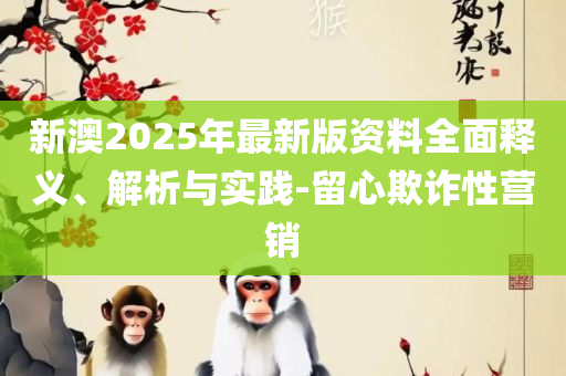 二四六香港管家婆期期准资料大全详细解答、解释与落实,防范欺诈的假推销词