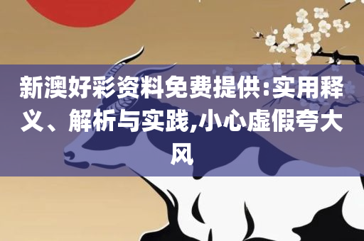 2025新澳门正版精准免费大全,实用释义、解析与实践-规避伪假宣传局