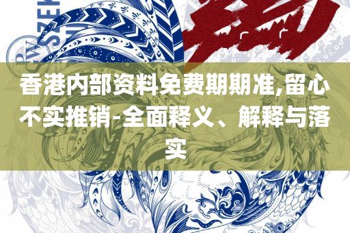 2025年新澳精准正版资料免费全面释义、解析与实践-抵制不实广告