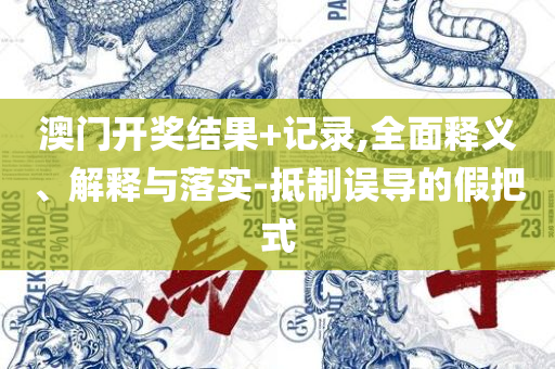 澳门历史马记录:全面释义、解释与落实,规避虚假的画皮术