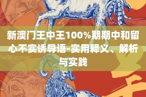 新澳门期期准精准实用释义、解析与实践,留心误导的假广告梦