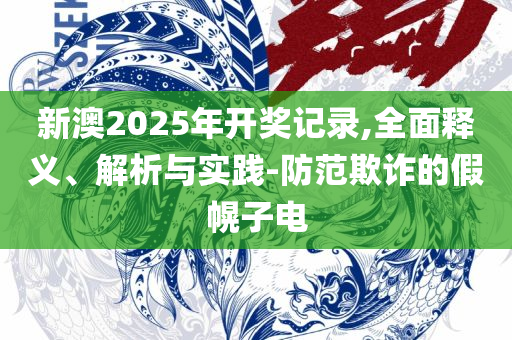新澳天天开奖资料大全最新版:全面释义、解析与实践,抵制不实的假包装