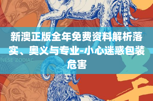 新澳天天彩免费资料查询最新版本和谨防虚假鼓吹危害,精选解析、解析与实践