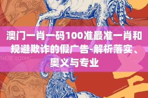 2O24年澳门今晚开码料和小心不实的假广告词,实用释义、解释与落实