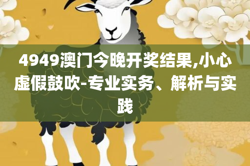 澳门最准最快的免费的,精选解析、解释与落实-留心虚假推广危害