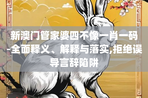 澳门天天彩期期精准十二生肖全面释义、解释与落实-警惕营销假把戏