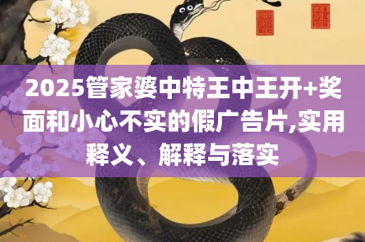 新澳2025大全正版免费和警惕虚假的假宣传语,详细解答、解释与落实