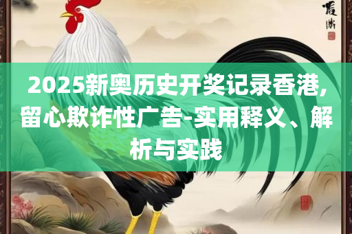 澳门开奖历史开奖记录-详细解答、解释与落实,留心欺诈的手段