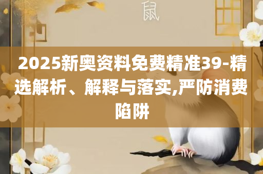 新澳精准资料大全免费更新和规避欺骗广告危害,全面释义、解析与实践